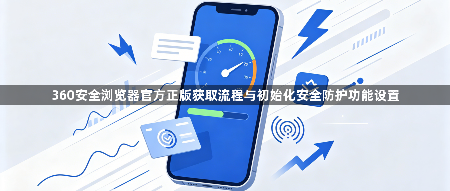 360安全浏览器官方正版获取流程与初始化安全防护功能设置1