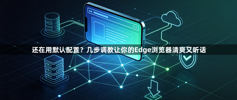 还在用默认配置？几步调教让你的Edge浏览器清爽又听话1