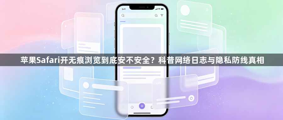 苹果Safari开无痕浏览到底安不安全？科普网络日志与隐私防线真相1