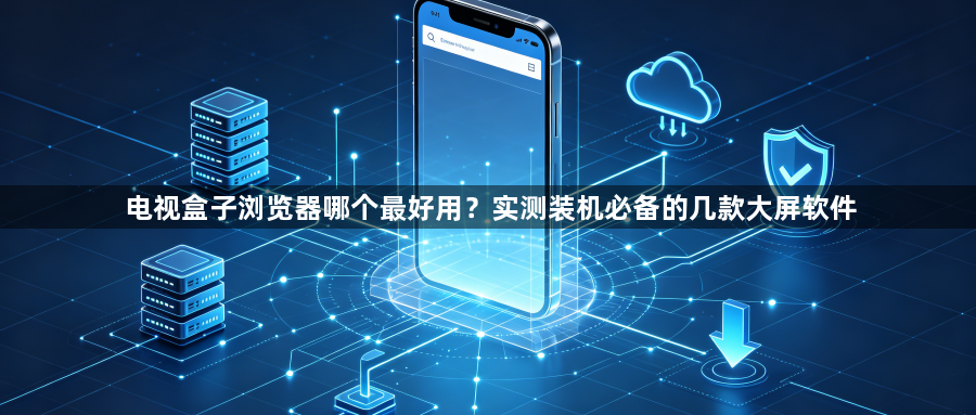 电视盒子浏览器哪个最好用？实测装机必备的几款大屏软件1