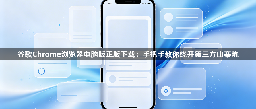 谷歌Chrome浏览器电脑版正版下载:手把手教你绕开第三方山寨坑1