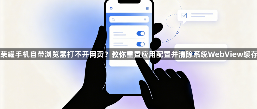 荣耀手机自带浏览器打不开网页?教你重置应用配置并清除系统WebView缓存1
